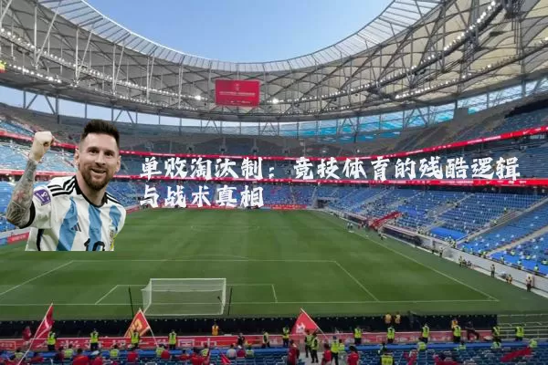 单败淘汰制:竞技体育的残酷逻辑与战术真相