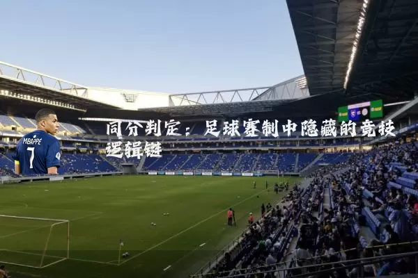同分判定:足球赛制中隐藏的竞技逻辑链