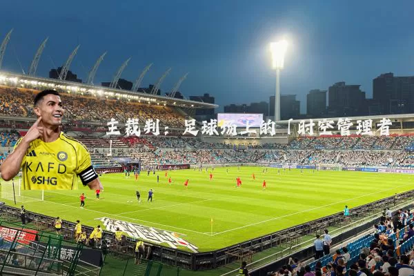 主裁判:足球场上的「时空管理者」