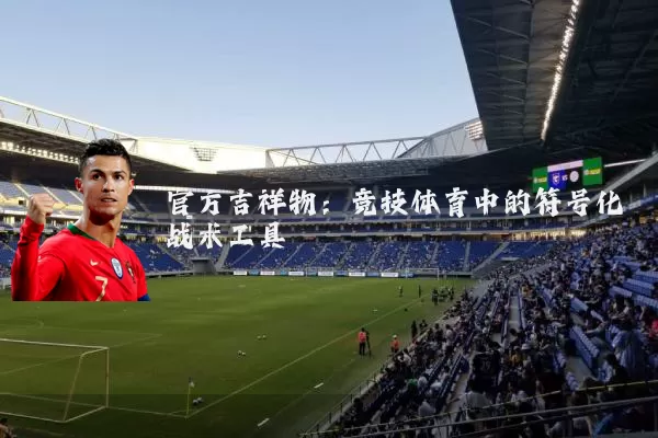 官方吉祥物：竞技体育中的符号化战术工具