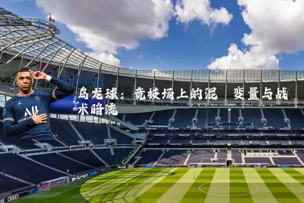 乌龙球：竞技场上的混沌变量与战术暗流