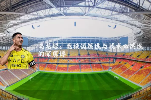 乌龙球：竞技偶然性与战术必然性的深层博弈
