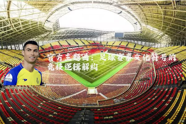 官方主题曲:足球赛事文化符号的竞技逻辑解构