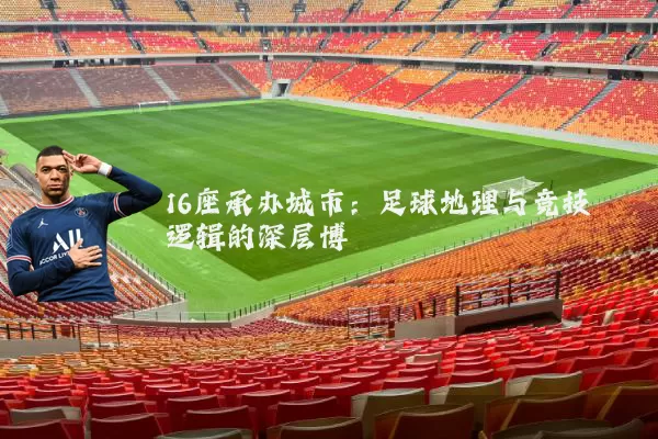 16座承办城市：足球地理与竞技逻辑的深层博弈