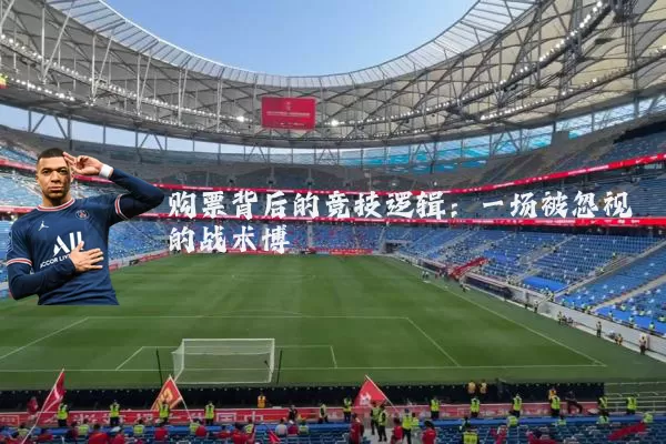 购票背后的竞技逻辑：一场被忽视的战术博弈