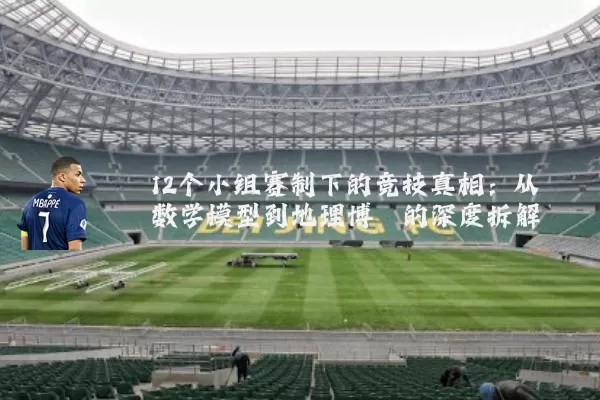 12个小组赛制下的竞技真相：从数学模型到地理博弈的深度拆解