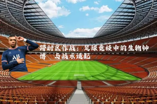 跨时区作战:足球竞技中的生物钟博弈与战术适配