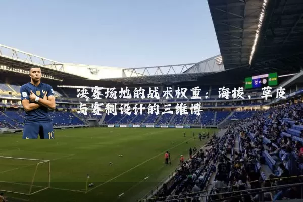 决赛场地的战术权重:海拔、草皮与赛制设计的三维博弈