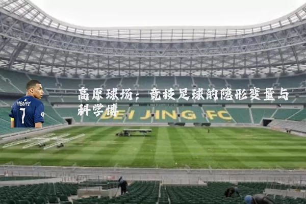 高原球场：竞技足球的隐形变量与科学博弈