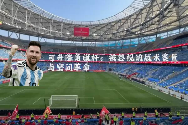 可升降角旗杆：被忽视的战术变量与空间革命