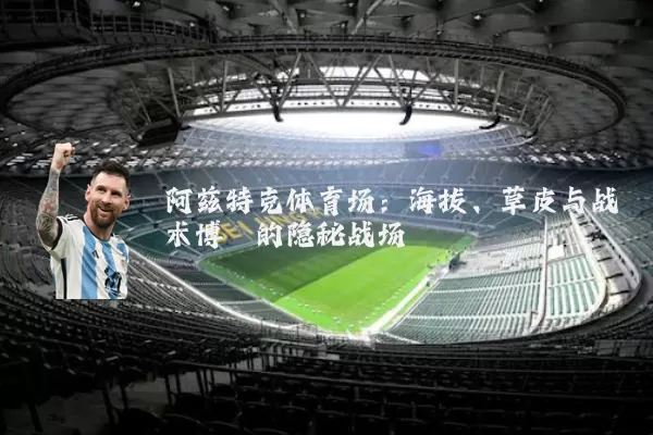 阿兹特克体育场:海拔、草皮与战术博弈的隐秘战场
