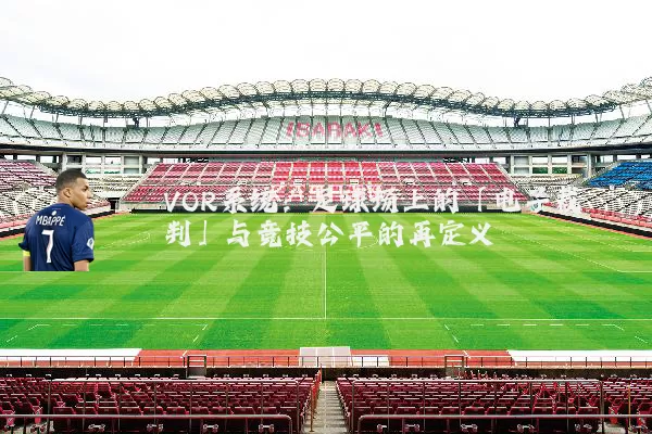 VOR系统：足球场上的「电子裁判」与竞技公平的再定义